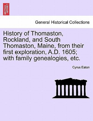 History of Thomaston, Rockland, and South Thomaston, Maine, from their first exploration, A.D. 1605; with family genealogies, etc.