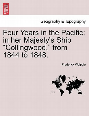 Four Years in the Pacific: in her Majesty's Ship "Collingwood," from 1844 to 1848.
