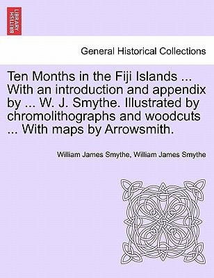 Ten Months in the Fiji Islands ... With an introduction and appendix by ... W. J. Smythe. Illustrated by chromolithographs and woodcuts ... With maps by Arrowsmith.