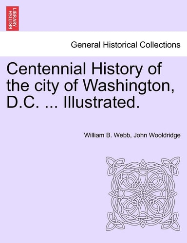 Centennial History of the city of Washington, D.C. ... Illustrated.