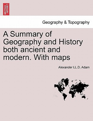 A Summary of Geography and History both ancient and modern. With maps