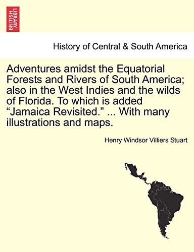 Adventures Amidst the Equatorial Forests and Rivers of South America; Also in the West Indies and the Wilds of Florida. to Which Is Added "Jamaica Revisited." ... with Many Illustrations and Maps.