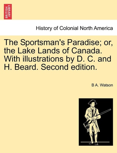 The Sportsman's Paradise; Or, the Lake Lands of Canada. with Illustrations by D. C. and H. Beard. Second Edition.