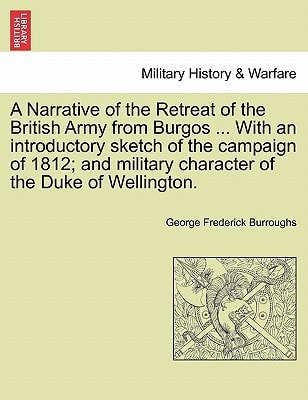 A Narrative of the Retreat of the British Army from Burgos ... With an introductory sketch of the campaign of 1812; and military character of the Duke of Wellington.