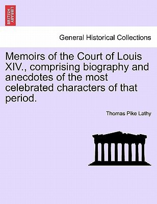 Memoirs of the Court of Louis XIV., comprising biography and anecdotes of the most celebrated characters of that period.