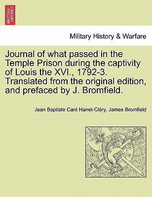 Journal of what passed in the Temple Prison during the captivity of Louis the XVI., 1792-3. Translated from the original edition, and prefaced by J. Bromfield.