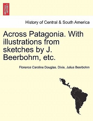 Across Patagonia. With illustrations from sketches by J. Beerbohm, etc.