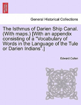 The Isthmus of Darien Ship Canal. (With maps.) [With an appendix consisting of a "Vocabulary of Words in the Language of the Tule or Darien Indians".]
