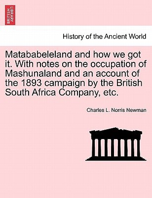 Matababeleland and how we got it. With notes on the occupation of Mashunaland and an account of the 1893 campaign by the British South Africa Company, etc.