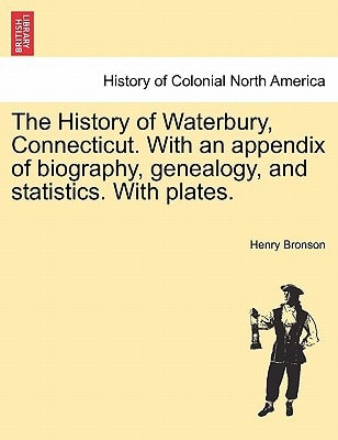 The History of Waterbury, Connecticut. With an appendix of biography, genealogy, and statistics. With plates.