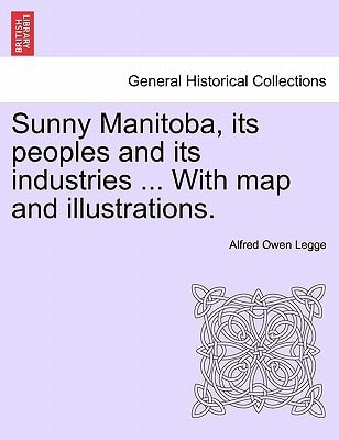 Sunny Manitoba, its peoples and its industries ... With map and illustrations.