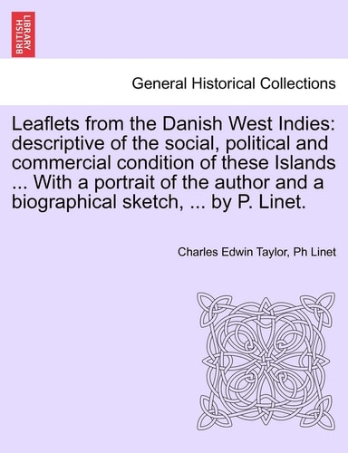 Leaflets from the Danish West Indies: descriptive of the social, political and commercial condition of these Islands ... With a portrait of the author and a biographical sketch, ... by P. Linet.