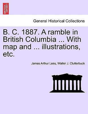 B. C. 1887. A ramble in British Columbia ... With map and ... illustrations, etc. New Edition