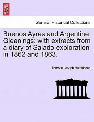 Buenos Ayres and Argentine Gleanings: with extracts from a diary of Salado exploration in 1862 and 1863.