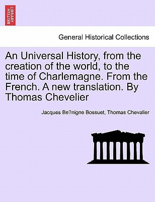 An Universal History, from the creation of the world, to the time of Charlemagne. From the French. A new translation. By Thomas Chevelier