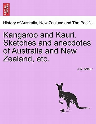 Kangaroo and Kauri. Sketches and anecdotes of Australia and New Zealand, etc.