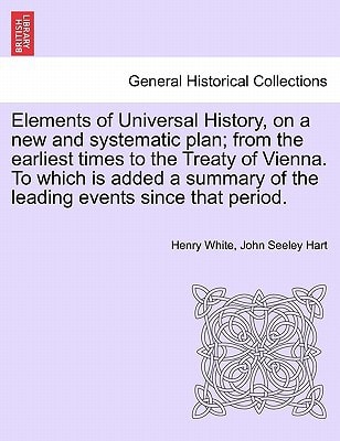 Elements of Universal History, on a new and systematic plan; from the earliest times to the Treaty of Vienna. To which is added a summary of the leading events since that period.