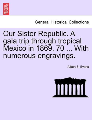 Our Sister Republic. A gala trip through tropical Mexico in 1869, 70 ... With numerous engravings.