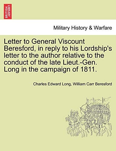 Letter to General Viscount Beresford, in Reply to His Lordship's Letter to the Author Relative to the Conduct of the Late Lieut.-Gen. Long in the Campaign of 1811.