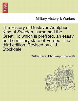 The History of Gustavus Adolphus, King of Sweden, surnamed the Great. To which is prefixed, an essay on the military state of Europe. The third edition. Revised by J. J. Stockdale.