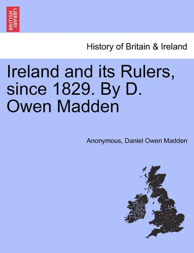 Ireland and its Rulers, since 1829. By D. Owen Madden