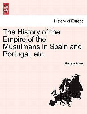 The History of the Empire of the Musulmans in Spain and Portugal, etc.