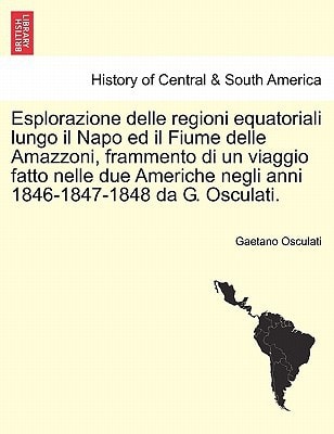 Esplorazione delle regioni equatoriali lungo il Napo ed il Fiume delle Amazzoni, frammento di un viaggio fatto nelle due Americhe negli anni 1846-1847-1848 da G. Osculati.