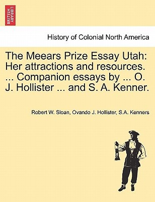 The Meears Prize Essay Utah: Her attractions and resources. ... Companion essays by ... O. J. Hollister ... and S. A. Kenner.