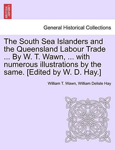 The South Sea Islanders and the Queensland Labour Trade ... By W. T. Wawn, ... with numerous illustrations by the same. [Edited by W. D. Hay.]