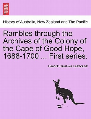 Rambles through the Archives of the Colony of the Cape of Good Hope, 1688-1700 ... First series.