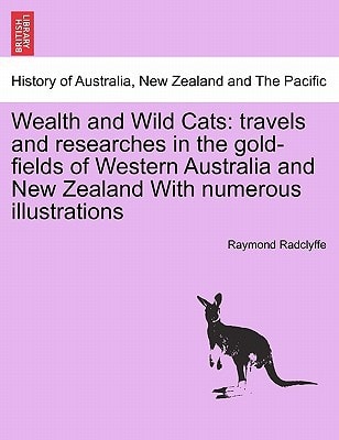 Wealth and Wild Cats: travels and researches in the gold-fields of Western Australia and New Zealand With numerous illustrations