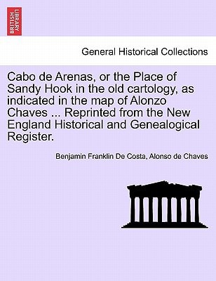 Cabo de Arenas, or the Place of Sandy Hook in the old cartology, as indicated in the map of Alonzo Chaves ... Reprinted from the New England Historical and Genealogical Register.