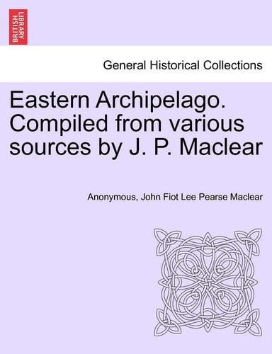 Eastern Archipelago. Compiled from various sources by J. P. Maclear