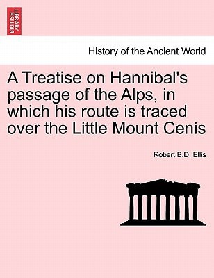 A Treatise on Hannibal's passage of the Alps, in which his route is traced over the Little Mount Cenis