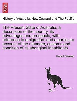 The Present State of Australia; a description of the country, its advantages and prospects, with reference to emigration: and a particular account of ... of its aboriginal inhabitants, second edition