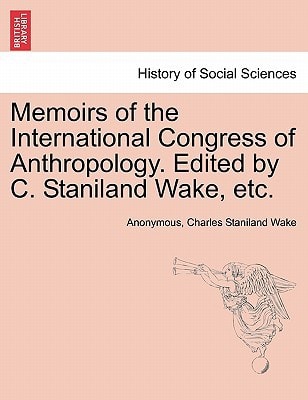 Memoirs of the International Congress of Anthropology. Edited by C. Staniland Wake, etc.