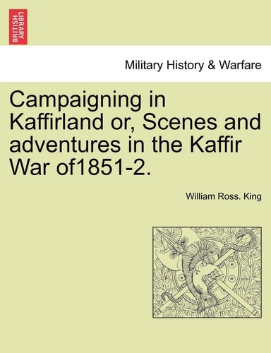 Campaigning in Kaffirland or, Scenes and adventures in the Kaffir War of1851-2.