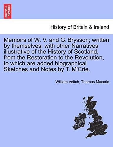 Memoirs of W. V. and G. Brysson; written by themselves; with other Narratives illustrative of the History of Scotland, from the Restoration to the ... biographical Sketches and Notes by T. M'Crie.