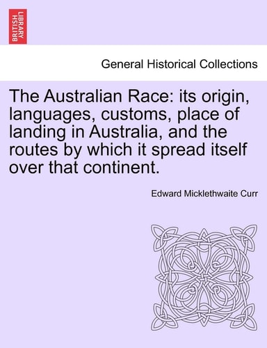 The Australian Race: its origin, languages, customs, place of landing in Australia, and the routes by which it spread itself over that continent.