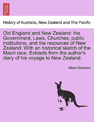 Old England and New Zealand: the Government, Laws, Churches, public institutions, and the resources of New Zealand. With an historical sketch of the ... author's diary of his voyage to New Zealand.