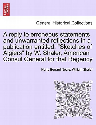 A reply to erroneous statements and unwarranted reflections in a publication entitled: "Sketches of Algiers" by W. Shaler, American Consul General for that Regency