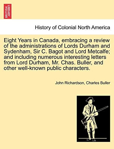 Eight Years in Canada, embracing a review of the administrations of Lords Durham and Sydenham, Sir C. Bagot and Lord Metcalfe; and including numerous ... and other well-known public characters.