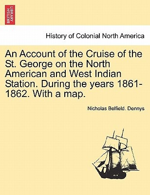An Account of the Cruise of the St. George on the North American and West Indian Station. During the years 1861-1862. With a map.