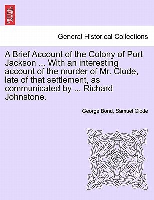 A Brief Account of the Colony of Port Jackson ... With an interesting account of the murder of Mr. Clode, late of that settlement, as communicated by ... Richard Johnstone. SIXTH EDITION
