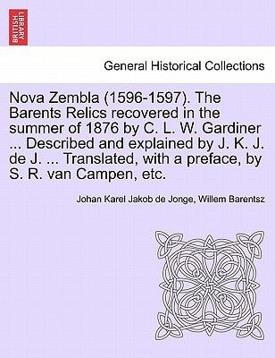 Nova Zembla (1596-1597). The Barents Relics recovered in the summer of 1876 by C. L. W. Gardiner ... Described and explained by J. K. J. de J. ... Translated, with a preface, by S. R. van Campen, etc.