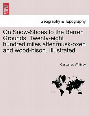 On Snow-Shoes to the Barren Grounds. Twenty-eight hundred miles after musk-oxen and wood-bison. Illustrated.
