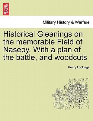 Historical Gleanings on the memorable Field of Naseby. With a plan of the battle, and woodcuts