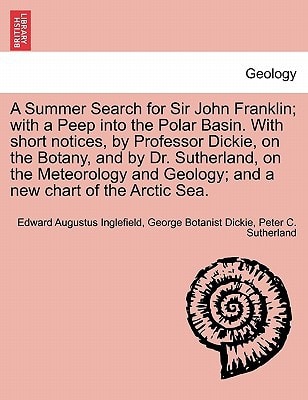 A Summer Search for Sir John Franklin; with a Peep into the Polar Basin. With short notices, by Professor Dickie, on the Botany, and by Dr. ... Geology; and a new chart of the Arctic Sea.