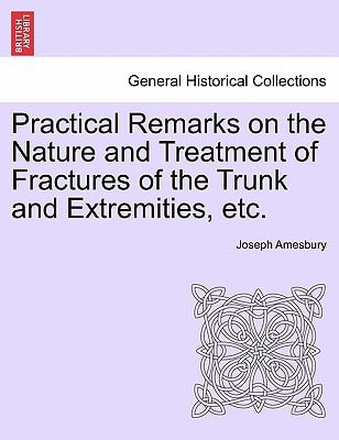 Practical Remarks on the Nature and Treatment of Fractures of the Trunk and Extremities, etc.