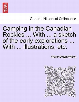 Camping in the Canadian Rockies ... With ... a sketch of the early explorations ... With ... illustrations, etc.